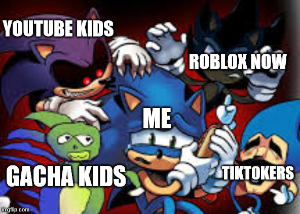 i hate my life for this...... | ROBLOX NOW; YOUTUBE KIDS; ME; TIKTOKERS; GACHA KIDS | image tagged in scared sonic | made w/ Imgflip meme maker