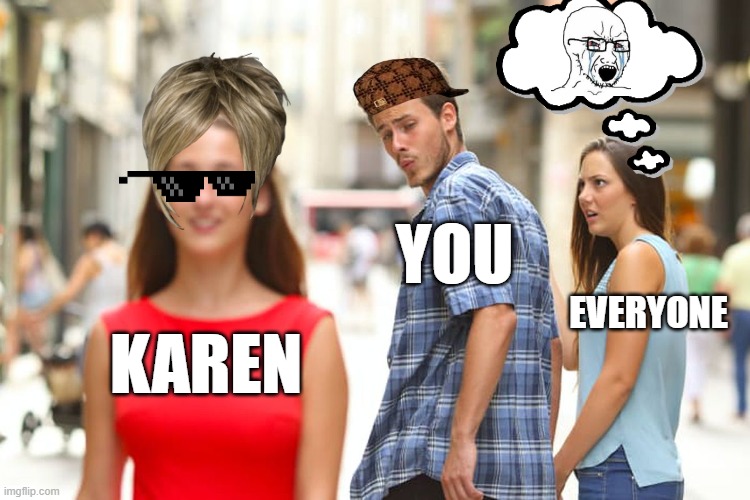Karen looking good now | YOU; EVERYONE; KAREN | image tagged in memes,distracted boyfriend | made w/ Imgflip meme maker