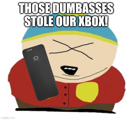 Cartman | THOSE DUMBASSES STOLE OUR XBOX! | image tagged in cartman | made w/ Imgflip meme maker