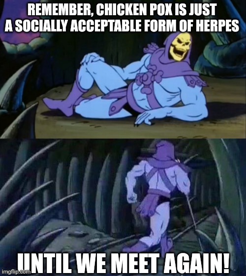 Skeletor strikes again | REMEMBER, CHICKEN POX IS JUST A SOCIALLY ACCEPTABLE FORM OF HERPES; UNTIL WE MEET AGAIN! | image tagged in skeletor disturbing facts | made w/ Imgflip meme maker