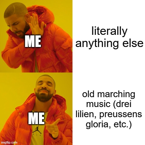 why must i be this way ;-; | literally anything else; ME; old marching music (drei lilien, preussens gloria, etc.); ME | image tagged in memes,drake hotline bling,prussia | made w/ Imgflip meme maker