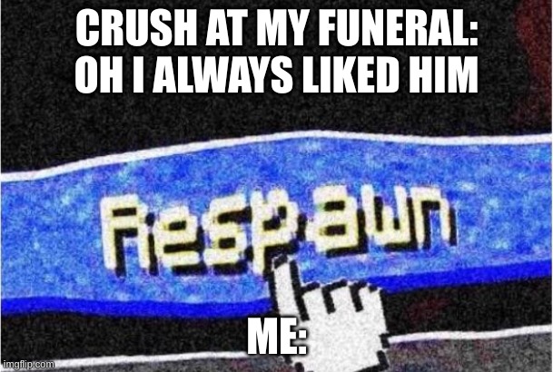 Respawn | CRUSH AT MY FUNERAL: OH I ALWAYS LIKED HIM; ME: | image tagged in respawn | made w/ Imgflip meme maker