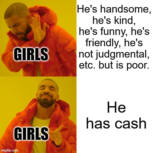 Why add a title? | He's handsome, he's kind, he's funny, he's friendly, he's not judgmental, etc. but is poor. GIRLS; He has cash; GIRLS | image tagged in memes,drake hotline bling,money,girls,boyfriend | made w/ Imgflip meme maker