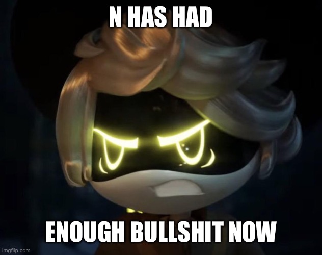 Angry N | N HAS HAD ENOUGH BULLSHIT NOW | image tagged in angry n | made w/ Imgflip meme maker