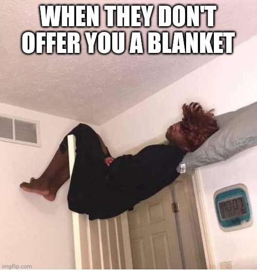WHEN THEY DON'T OFFER YOU A BLANKET | image tagged in funny memes | made w/ Imgflip meme maker