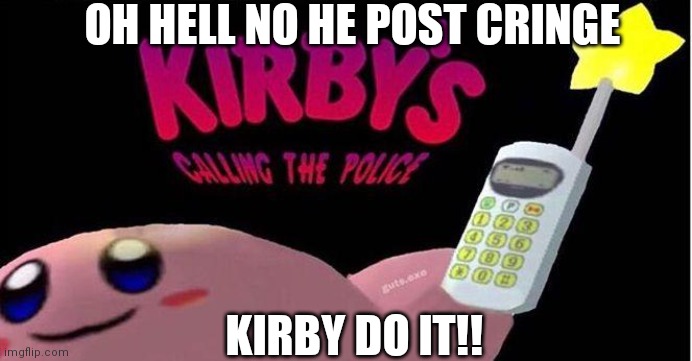 When someone post cringe | OH HELL NO HE POST CRINGE; KIRBY DO IT!! | image tagged in kirby's calling the police | made w/ Imgflip meme maker