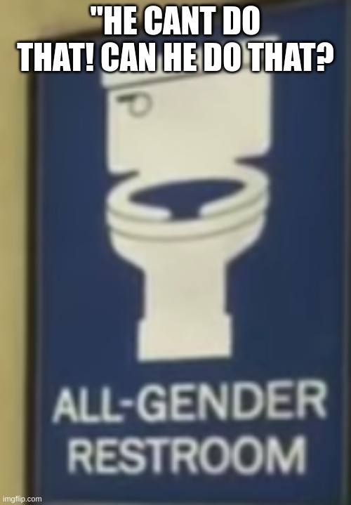 this is stupid and dumb like there's only male or female restrooms | "HE CANT DO THAT! CAN HE DO THAT? | image tagged in wtf | made w/ Imgflip meme maker