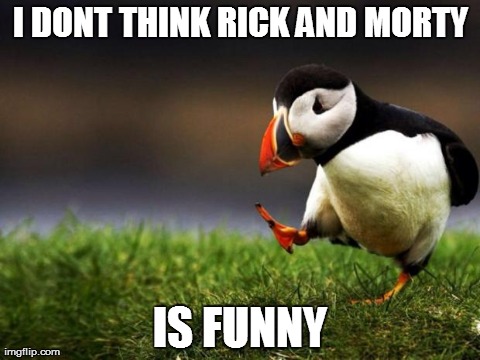 Unpopular Opinion Puffin Meme | I DONT THINK RICK AND MORTY IS FUNNY | image tagged in memes,unpopular opinion puffin,AdviceAnimals | made w/ Imgflip meme maker