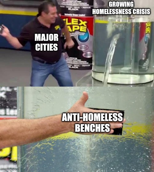 Anti-homeless architecture won't solve the growing homelessness crisis | GROWING HOMELESSNESS CRISIS; MAJOR CITIES; ANTI-HOMELESS BENCHES | image tagged in flex tape,homeless,poverty,cities | made w/ Imgflip meme maker