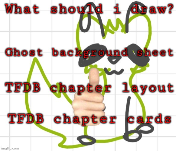 Aaa- | What should i draw? Ghost background sheet; TFDB chapter layout; TFDB chapter cards | image tagged in approved | made w/ Imgflip meme maker