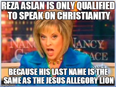 False facts Nancy Grace | REZA ASLAN IS ONLY QUALIFIED TO SPEAK ON CHRISTIANITY BECAUSE HIS LAST NAME IS THE SAME AS THE JESUS ALLEGORY LION | image tagged in false facts nancy grace | made w/ Imgflip meme maker