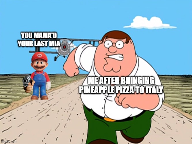 Peter Griffin running away | YOU MAMA'D YOUR LAST MIA; ME AFTER BRINGING PINEAPPLE PIZZA TO ITALY | image tagged in peter griffin running away,you mama'd your last-a mia | made w/ Imgflip meme maker