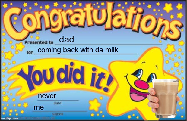 dad comes back with the milk | dad; coming back with da milk; never; me | image tagged in memes,happy star congratulations | made w/ Imgflip meme maker