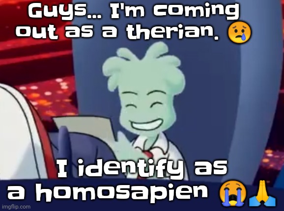 Please don't hurt my I'm just a ugly ass human *curls up into a hairless ball* | Guys... I'm coming out as a therian. 😢; I identify as a homosapien 😭🙏 | image tagged in aww skrunkly | made w/ Imgflip meme maker