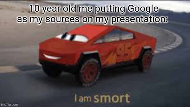 Is smort | 10 year old me putting Google as my sources on my presentation: | image tagged in i am smort | made w/ Imgflip meme maker