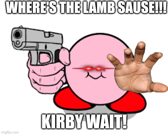 Kirby is angry | WHERE'S THE LAMB SAUSE!!! KIRBY WAIT! | image tagged in kirby with a gun | made w/ Imgflip meme maker