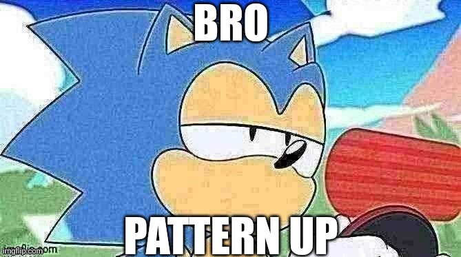 bro pattern up | image tagged in bro pattern up | made w/ Imgflip meme maker