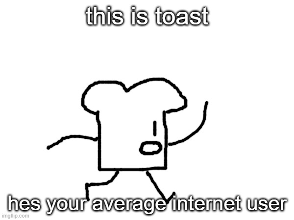 this is toast; hes your average internet user | made w/ Imgflip meme maker