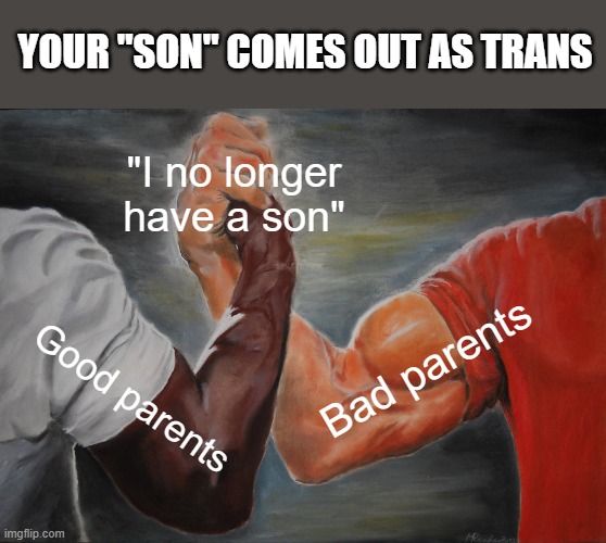 No longer have a son <3 | YOUR "SON" COMES OUT AS TRANS; "I no longer have a son"; Bad parents; Good parents | image tagged in memes,epic handshake | made w/ Imgflip meme maker