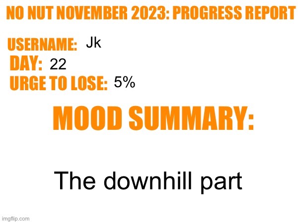 Realing today | Jk; 22; 5%; The downhill part | image tagged in no nut november 2023 progress report | made w/ Imgflip meme maker