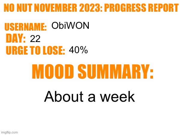 No Nut November 2023 Progress Report | ObiWON; 22; 40%; About a week | image tagged in no nut november 2023 progress report | made w/ Imgflip meme maker