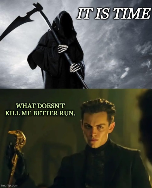 “No mourners,” he said with a grin. “No funerals,” they replied in unison.” | IT IS TIME; WHAT DOESN'T KILL ME BETTER RUN. | image tagged in death,canceled,tv show,grishaverse | made w/ Imgflip meme maker