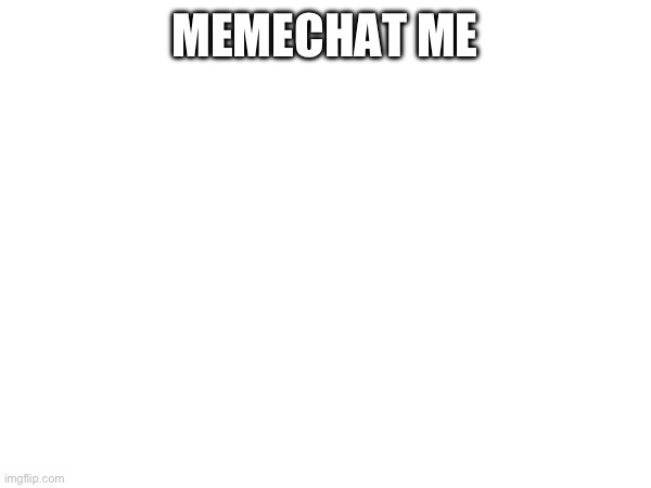 MEMECHAT ME | made w/ Imgflip meme maker