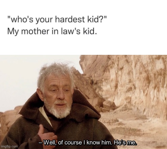 He’s me alright | image tagged in obi wan of course i know him he s me,mother in law,kids,husband wife | made w/ Imgflip meme maker