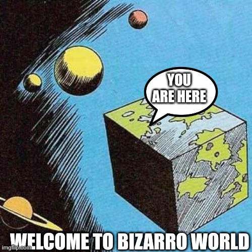 Bizarro World | YOU ARE HERE WELCOME TO BIZARRO WORLD | image tagged in bizarro world | made w/ Imgflip meme maker