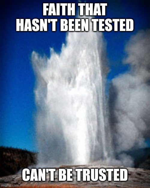 Old faithful  | FAITH THAT HASN'T BEEN TESTED; CAN'T BE TRUSTED | image tagged in old faithful | made w/ Imgflip meme maker