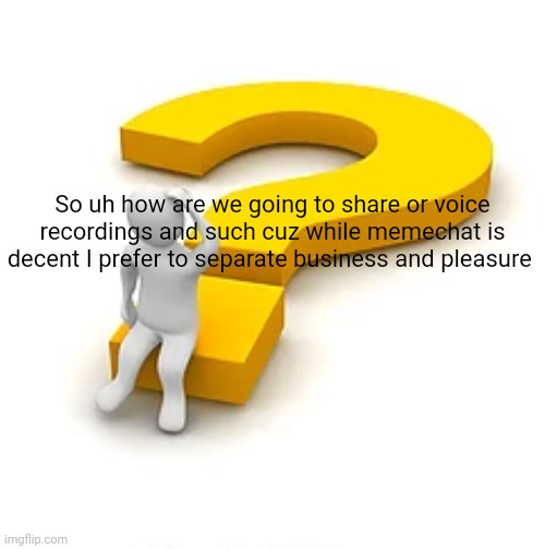 Man Sitting on Question Mark | So uh how are we going to share or voice recordings and such cuz while memechat is decent I prefer to separate business and pleasure | image tagged in man sitting on question mark | made w/ Imgflip meme maker