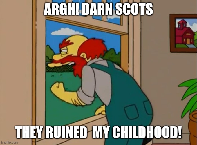 Argh! Damn Scots! They ruined Scotland! | ARGH! DARN SCOTS THEY RUINED  MY CHILDHOOD! | image tagged in argh damn scots they ruined scotland | made w/ Imgflip meme maker