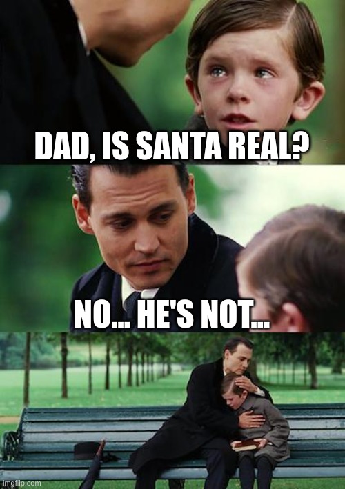 pov: finding out when you were 8 | DAD, IS SANTA REAL? NO... HE'S NOT... | image tagged in memes,finding neverland | made w/ Imgflip meme maker