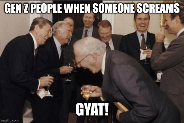 Laughing Men In Suits | GEN Z PEOPLE WHEN SOMEONE SCREAMS; GYAT! | image tagged in memes,laughing men in suits | made w/ Imgflip meme maker