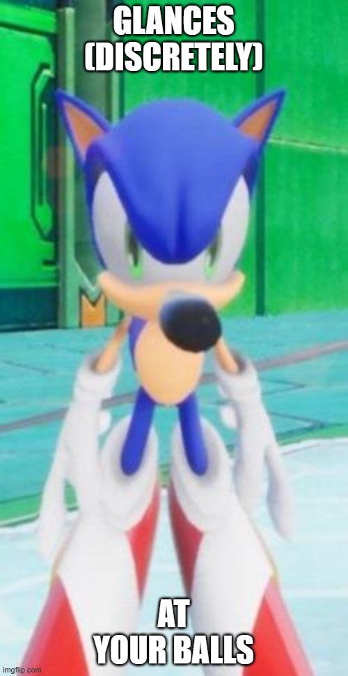 ._. | GLANCES (DISCRETELY); AT YOUR BALLS | image tagged in sonic stare | made w/ Imgflip meme maker