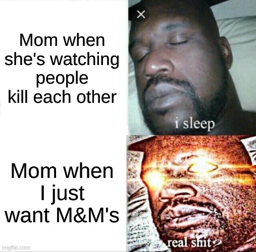 Sleeping Shaq | Mom when she's watching people kill each other; Mom when I just want M&M's | image tagged in memes,sleeping shaq | made w/ Imgflip meme maker