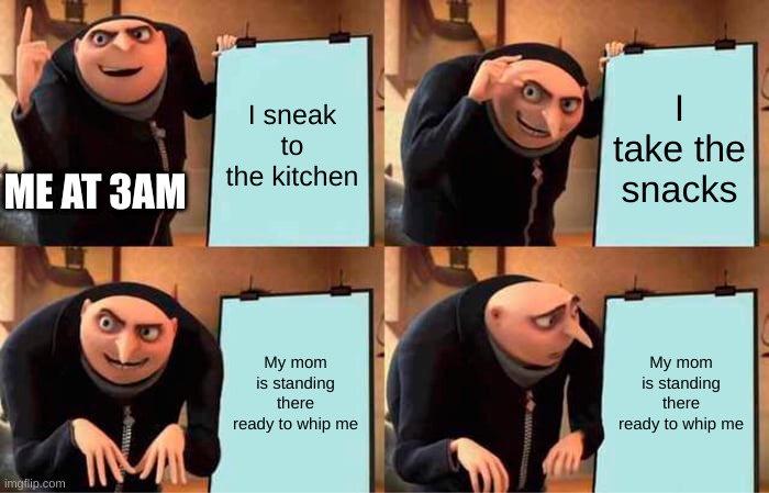 Gru's Plan | I sneak to the kitchen; I take the snacks; ME AT 3AM; My mom is standing there ready to whip me; My mom is standing there ready to whip me | image tagged in memes,gru's plan | made w/ Imgflip meme maker