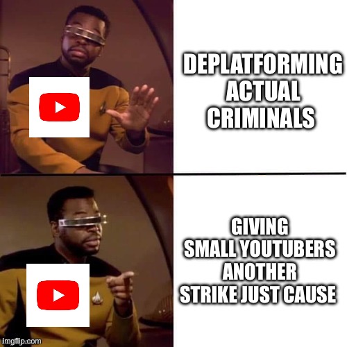 Geordi Drake | DEPLATFORMING ACTUAL CRIMINALS; GIVING SMALL YOUTUBERS ANOTHER STRIKE JUST CAUSE | image tagged in geordi drake,youtube,youtubers,youtuber,relatable memes,relatable | made w/ Imgflip meme maker