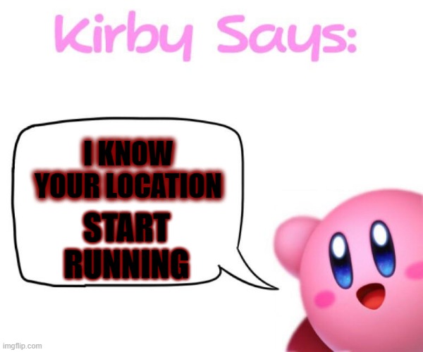 RUN | I KNOW YOUR LOCATION; START RUNNING | image tagged in kirby says meme | made w/ Imgflip meme maker