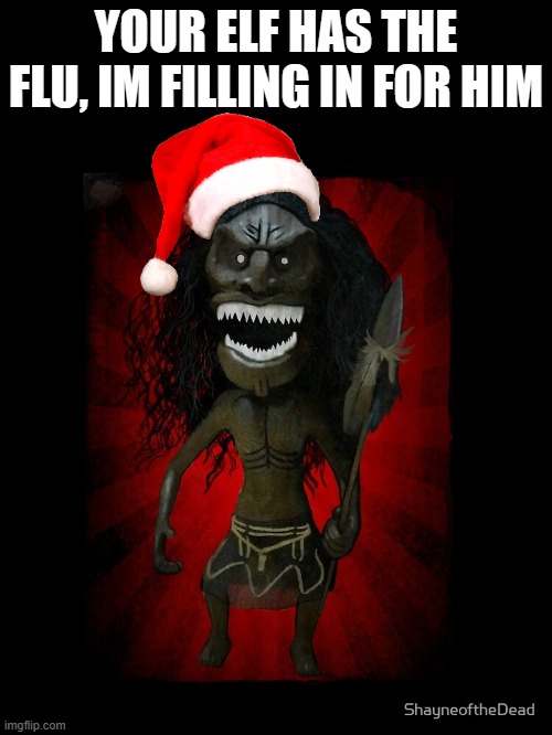 elf on the shelf | YOUR ELF HAS THE FLU, IM FILLING IN FOR HIM | image tagged in elf on the shelf | made w/ Imgflip meme maker