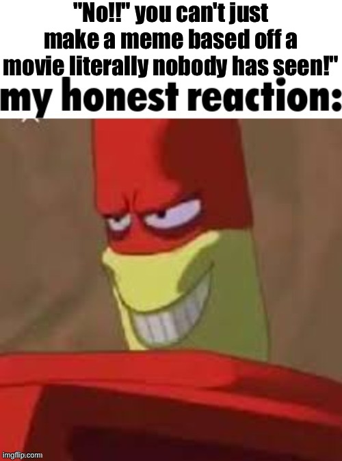 I'll count this as a shitpost because wtf even is this-? | "No!!" you can't just make a meme based off a movie literally nobody has seen!" | image tagged in help,wawa | made w/ Imgflip meme maker