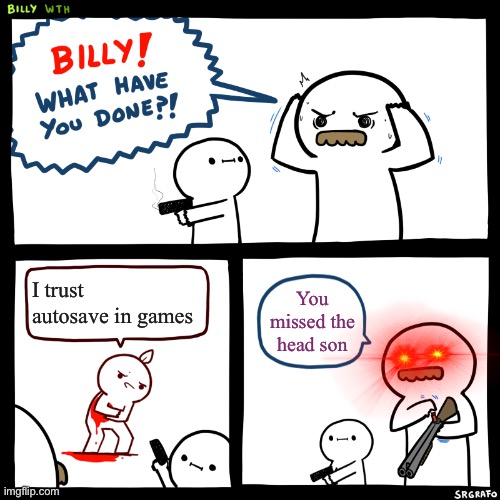 Don’t be like him | I trust autosave in games; You missed the head son | image tagged in billy what have you done | made w/ Imgflip meme maker