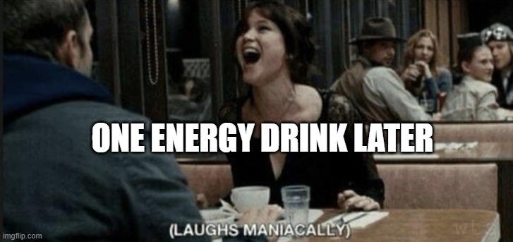 laughs maniacally | ONE ENERGY DRINK LATER | image tagged in laughs maniacally | made w/ Imgflip meme maker