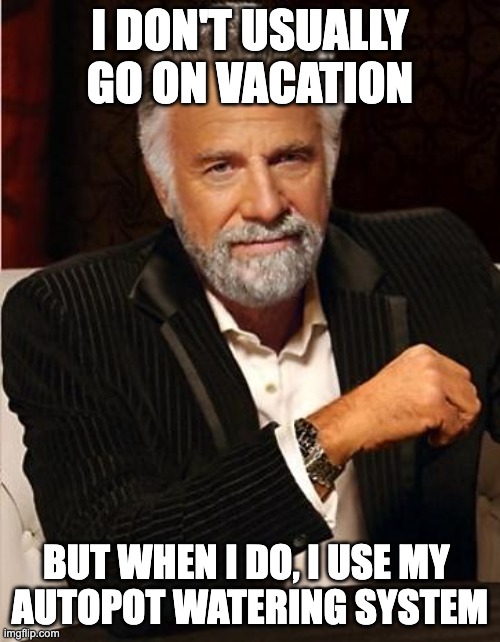i don't always | I DON'T USUALLY GO ON VACATION; BUT WHEN I DO, I USE MY 
AUTOPOT WATERING SYSTEM | image tagged in i don't always | made w/ Imgflip meme maker