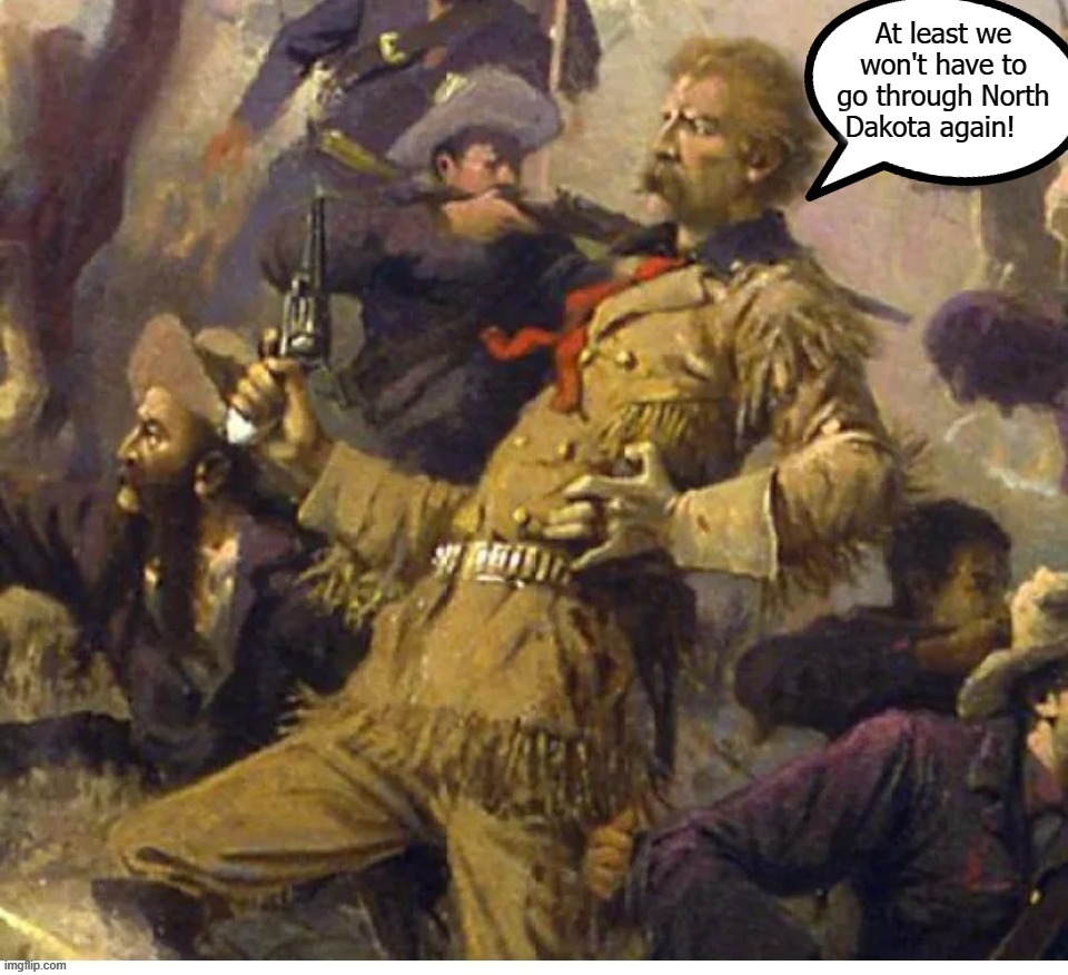 General Custer's Last Words | image tagged in general custer,north dakota,famous last words,custer's last stand,north dakota jokes,funny | made w/ Imgflip meme maker