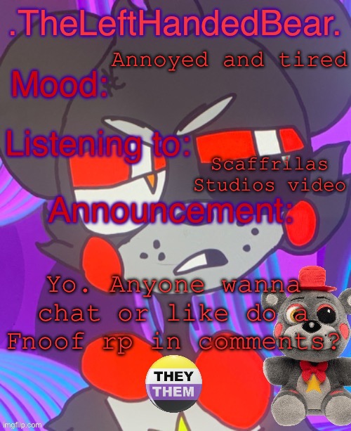 :P | Annoyed and tired; Scaffrilas Studios video; Yo. Anyone wanna chat or like do a Fnoof rp in comments? | image tagged in lefte s announcement template | made w/ Imgflip meme maker