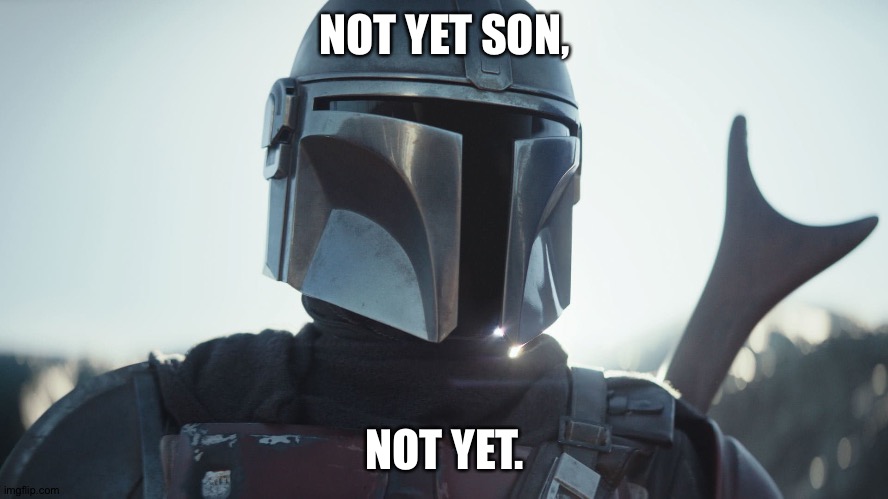 The Mandalorian. | NOT YET SON, NOT YET. | image tagged in the mandalorian | made w/ Imgflip meme maker