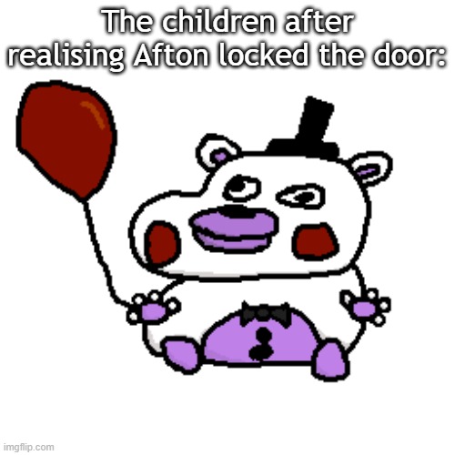 The children after realising Afton locked the door: | made w/ Imgflip meme maker