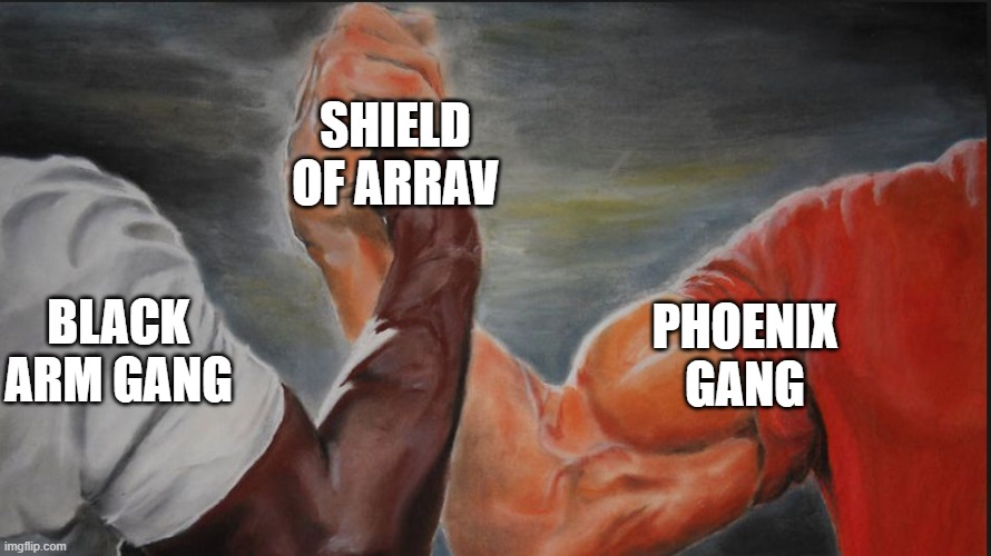 Black White Arms | SHIELD OF ARRAV; BLACK ARM GANG; PHOENIX GANG | image tagged in black white arms | made w/ Imgflip meme maker