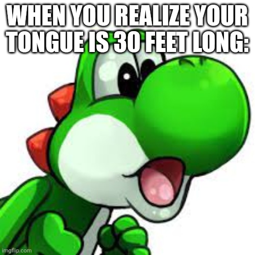 Only a Yoshi thing | WHEN YOU REALIZE YOUR TONGUE IS 30 FEET LONG: | image tagged in yoshi pog | made w/ Imgflip meme maker